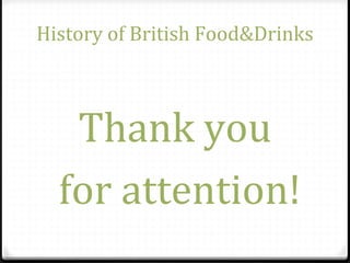 History of British Food&Drinks
Thank you
for attention!
 