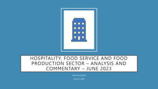 HOSPITALITY, FOOD SERVICE AND FOOD
PRODUCTION SECTOR – ANALYSIS AND
COMMENTARY – JUNE 2023
Paul Young CPA
June 25, 2023
 