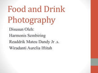 Food and Drink
Photography
Disusun Oleh:
Harmonis Sembiring
Readdrik Mateu Dandy Jr .s.
Wiradanti Aurelia Iftitah
 