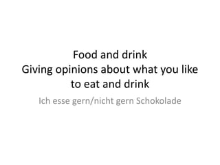 Food and drink
Giving opinions about what you like
to eat and drink
Ich esse gern/nicht gern Schokolade
 