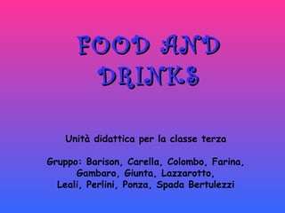 FOOD AND DRINKS Unità didattica per la classe terza Gruppo: Barison, Carella, Colombo, Farina, Gambaro, Giunta, Lazzarotto,  Leali, Perlini, Ponza, Spada Bertulezzi 
