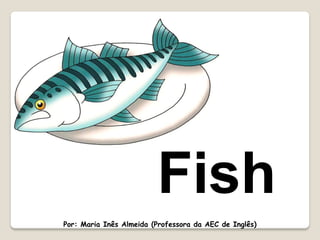 Fish
Por: Maria Inês Almeida (Professora da AEC de Inglês)

 