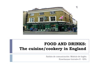 FOOD AND DRINKS:
The cuisine/cookery in England
Ámbito de comunicación: Módulo de Inglés
Enseñanzas Iniciales II - EPA
 