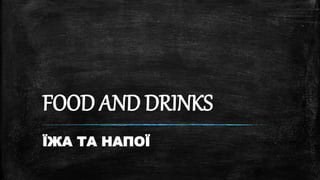 FOOD AND DRINKS
ЇЖА ТА НАПОЇ
 