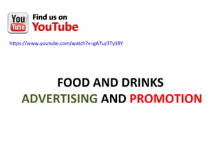 https://www.youtube.com/watch?v=gA7uz3Ty18Y 
FOOD AND DRINKS 
ADVERTISING AND PROMOTION 
 