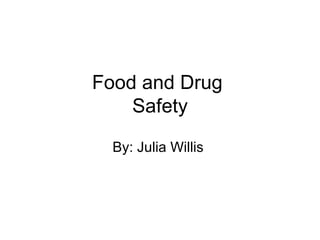Food and Drug  Safety By: Julia Willis  