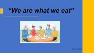 José A. Alcalde
“We are what we eat”
 
