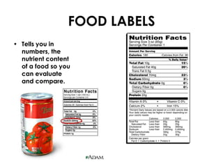 FOOD LABELS
• Tells you in
  numbers, the
  nutrient content
  of a food so you
  can evaluate
  and compare.
 