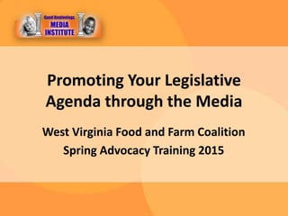Promoting Your Legislative
Agenda through the Media
West Virginia Food and Farm Coalition
Spring Advocacy Training 2015
 
