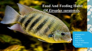 fFood And Feeding Habit
Of Etroplus suratensis.
Harshath D G
Jr MFSc
MFK1814
Dept of FRM
College of Fisheries
Mangaluru
 