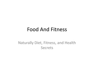 Food And Fitness
Naturally Diet, Fitness, and Health
Secrets
 