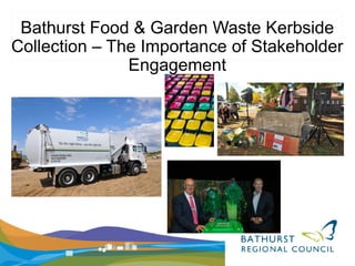 Bathurst Food & Garden Waste Kerbside
Collection – The Importance of Stakeholder
Engagement
 