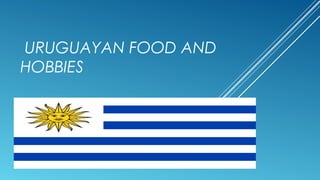 URUGUAYAN FOOD AND
HOBBIES
 