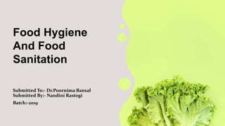 Food Hygiene
And Food
Sanitation
Submitted To:- Dr.Poornima Bansal
Submitted By:- Nandini Rastogi
Batch:-2019
 