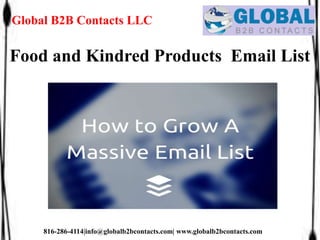 Global B2B Contacts LLC
816-286-4114|info@globalb2bcontacts.com| www.globalb2bcontacts.com
Food and Kindred Products Email List
 