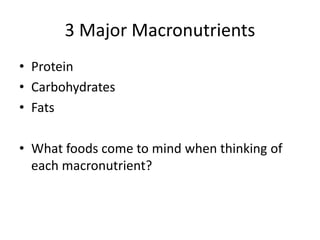 3 Major Macronutrients
• Protein
• Carbohydrates
• Fats
• What foods come to mind when thinking of
each macronutrient?
 