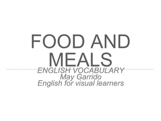 FOOD AND
MEALSENGLISH VOCABULARY
May Garrido
English for visual learners
 