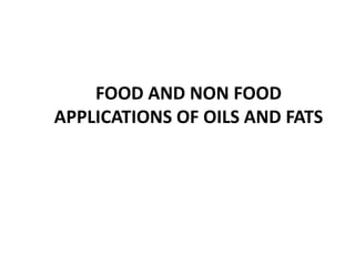 FOOD AND NON FOOD
APPLICATIONS OF OILS AND FATS
 