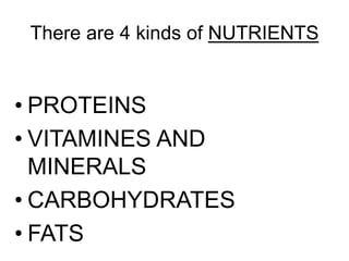 There are 4 kinds of NUTRIENTS
• PROTEINS
• VITAMINES AND
MINERALS
• CARBOHYDRATES
• FATS