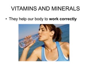 VITAMINS AND MINERALS
• They help our body to work correctly
 