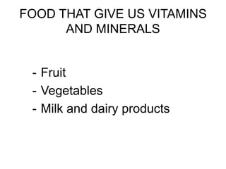 FOOD THAT GIVE US VITAMINS
AND MINERALS
- Fruit
- Vegetables
- Milk and dairy products
 