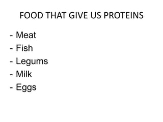 FOOD THAT GIVE US PROTEINS
- Meat
- Fish
- Legums
- Milk
- Eggs
 