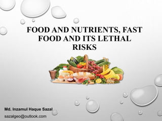 FOOD AND NUTRIENTS, FAST
FOOD AND ITS LETHAL
RISKS
Md. Inzamul Haque Sazal
sazalgeo@outlook.com
 