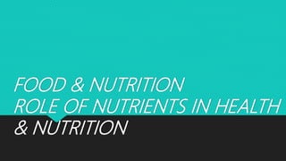 FOOD & NUTRITION
ROLE OF NUTRIENTS IN HEALTH
& NUTRITION
 
