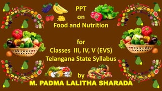 PPT
on
Food and Nutrition
for
Classes III, IV, V (EVS)
Telangana State Syllabus
by
M. PADMA LALITHA SHARADA
 