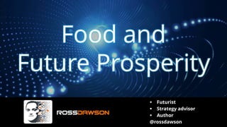 Food and
Future Prosperity
▪ Futurist
▪ Strategy advisor
▪ Author
@rossdawson
 