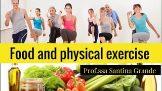 Food and physical exercise
Prof.ssa Santina Grande
 