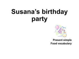 Susana’s birthday
     party


            Present simple
           Food vocabulary
 