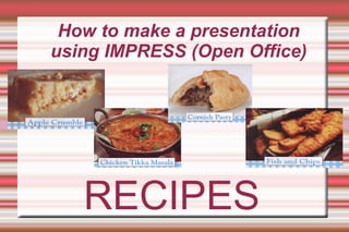 How to make a presentation using IMPRESS (Open Office) RECIPES 