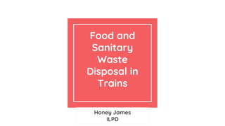 Food and
Sanitary
Waste
Disposal in
Trains
Honey James
ILPD
 