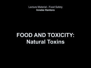 FOOD AND TOXICITY:
Natural Toxins
Lecture Material - Food Safety
Inneke Hantoro
 