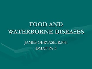 FOOD AND WATERBORNE DISEASES JAMES GERVASE, R.PH. DMAT PA-3 