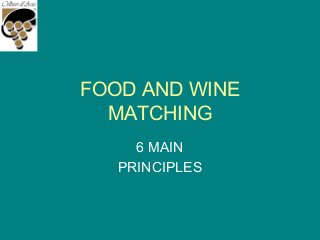 FOOD AND WINE
MATCHING
6 MAIN
PRINCIPLES
 