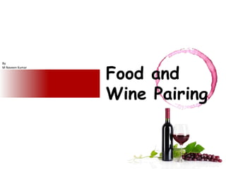 Food and
Wine Pairing
By
M Naveen Kumar
 