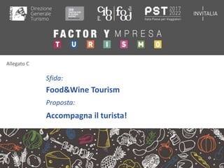 Allegato C
Sfida:
Food&Wine Tourism
Proposta:
Accompagna il turista!
 