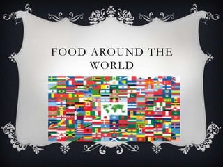FOOD AROUND THE
     WORLD
 