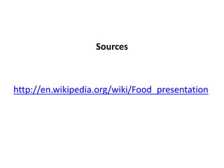 Sources
http://en.wikipedia.org/wiki/Food_presentation
 