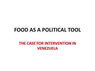 FOOD AS A POLITICAL TOOL
THE CASE FOR INTERVENTION IN
VENEZUELA
 