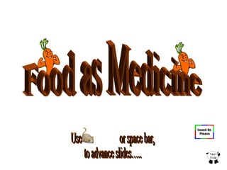 Use  or space bar, to advance slides….. Food as Medicine  