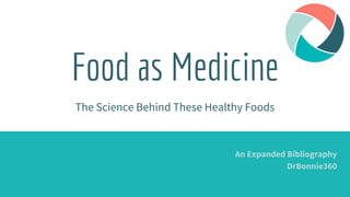 Food as Medicine
The Science Behind These Healthy Foods
An Expanded Bibliography
DrBonnie360
 