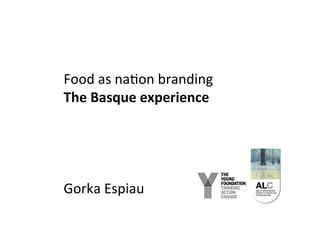 Food 
as 
na(on 
branding 
The 
Basque 
experience 
Gorka 
Espiau 
 
