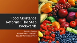Food Assistance
Reforms: The Step
Backwards
Solomiya Zahaiko
Food Issue Position Project
SSC 356 The Politics of Food
 