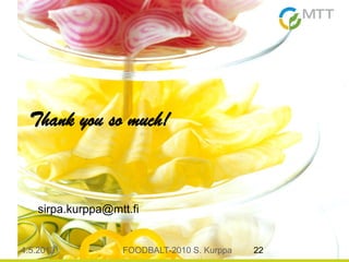 4.5.2013 FOODBALT-2010 S. Kurppa 22
Thank you so much!
sirpa.kurppa@mtt.fi
 