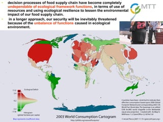 4.5.2013 FOODBALT-2010 S. Kurppa 4
• decision processes of food supply chain have become completely
undependable of ecological framework functions, in terms of use of
resources and using ecological resilience to lessen the environmental
impact of our food supply chain.
• in a longer approach, our security will be inevitably threatened
because of the unbalance of functions caused in ecological
environment.
 