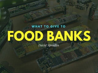 FOOD BANKS
W H A T T O G I V E T O
David Spradlin
 
