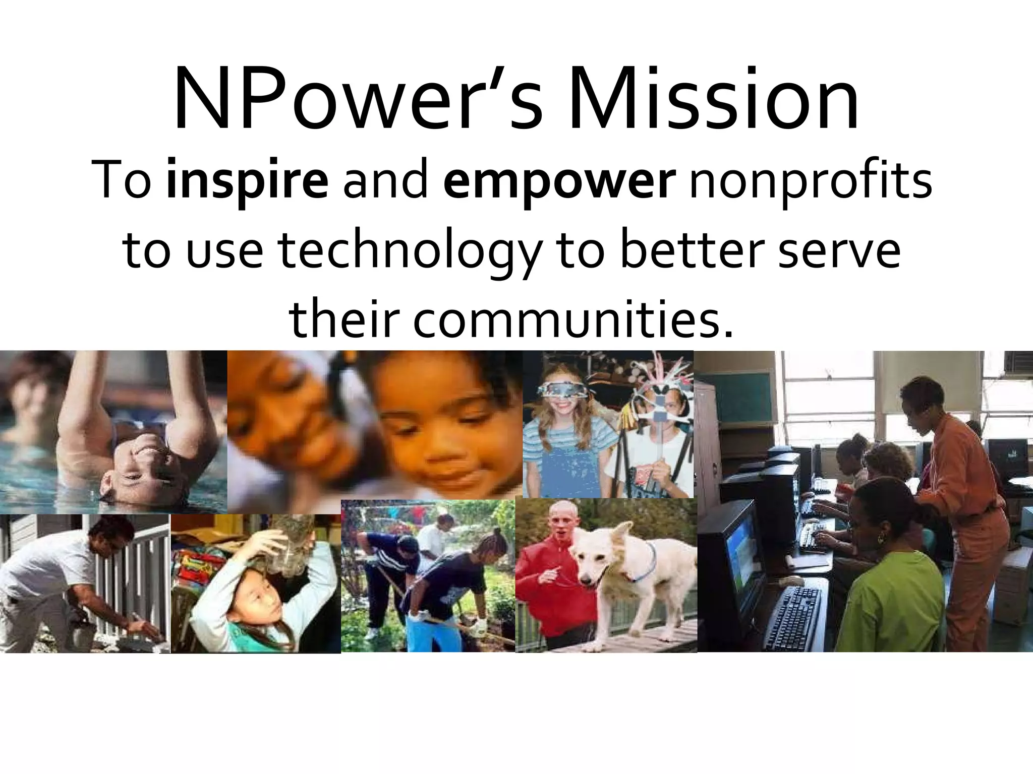 NPower’s Mission To  inspire  and  empower  nonprofits to use technology to better serve their communities. 